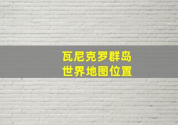 瓦尼克罗群岛 世界地图位置